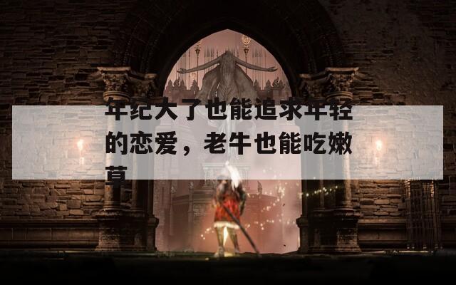 年纪大了也能追求年轻的恋爱，老牛也能吃嫩草