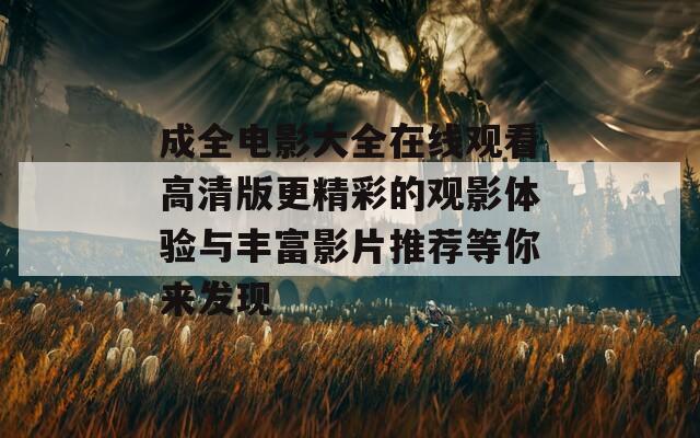 成全电影大全在线观看高清版更精彩的观影体验与丰富影片推荐等你来发现  第1张