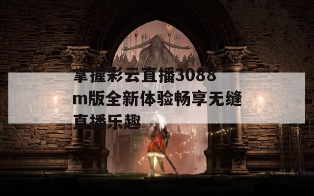 掌握彩云直播3088m版全新体验畅享无缝直播乐趣