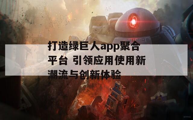 打造绿巨人app聚合平台 引领应用使用新潮流与创新体验  第1张