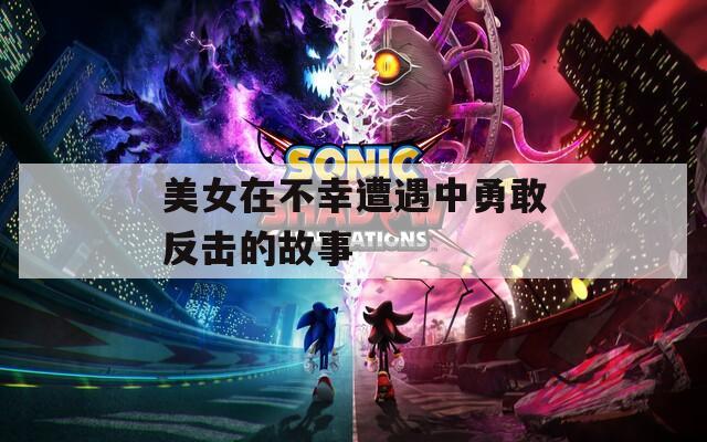 美女在不幸遭遇中勇敢反击的故事  第1张