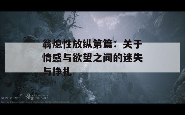 翁熄性放纵第篇：关于情感与欲望之间的迷失与挣扎