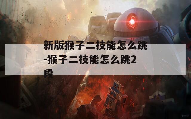 新版猴子二技能怎么跳-猴子二技能怎么跳2段  第1张