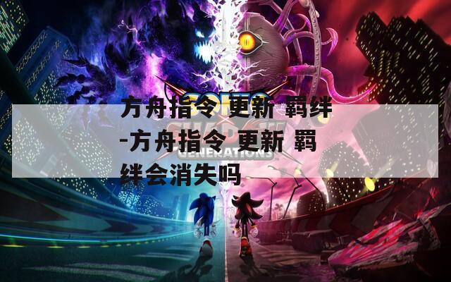 方舟指令 更新 羁绊-方舟指令 更新 羁绊会消失吗