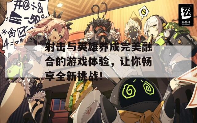 射击与英雄养成完美融合的游戏体验，让你畅享全新挑战！