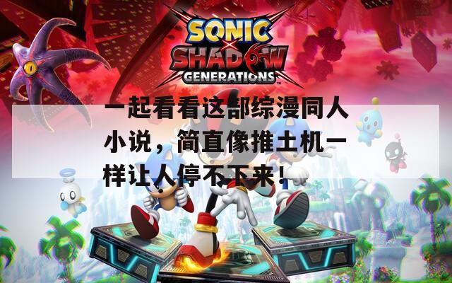 一起看看这部综漫同人小说，简直像推土机一样让人停不下来！  第1张