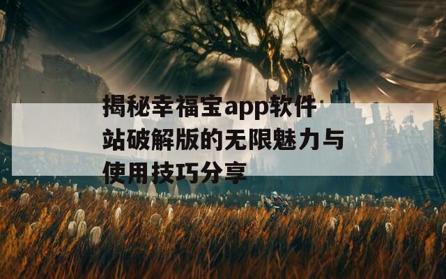 揭秘幸福宝app软件站破解版的无限魅力与使用技巧分享  第1张