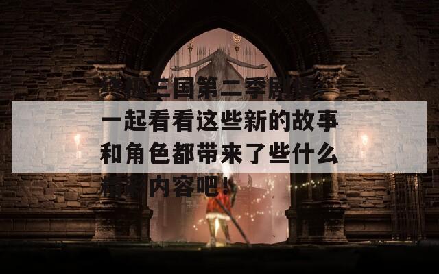 终极三国第二季剧情：一起看看这些新的故事和角色都带来了些什么精彩内容吧！  第1张