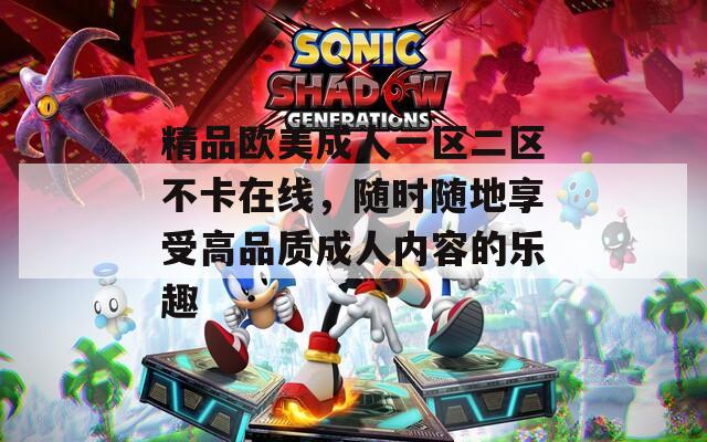 精品欧美成人一区二区不卡在线，随时随地享受高品质成人内容的乐趣