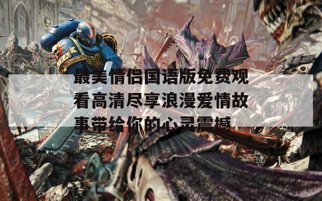 最美情侣国语版免费观看高清尽享浪漫爱情故事带给你的心灵震撼  第1张