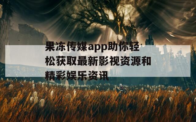 果冻传媒app助你轻松获取最新影视资源和精彩娱乐资讯
