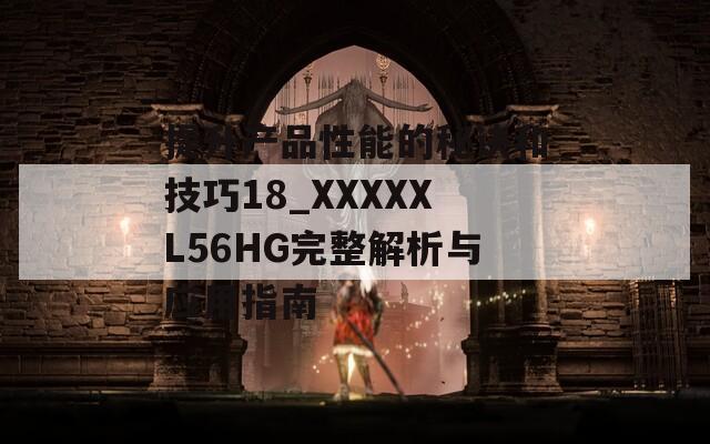 提升产品性能的秘诀和技巧18_XXXXXL56HG完整解析与应用指南