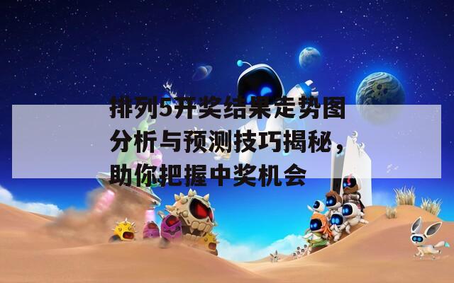 排列5开奖结果走势图分析与预测技巧揭秘，助你把握中奖机会
