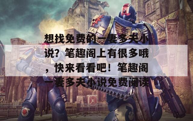想找免费的一妻多夫小说？笔趣阁上有很多哦，快来看看吧！笔趣阁一妻多夫小说免费阅读