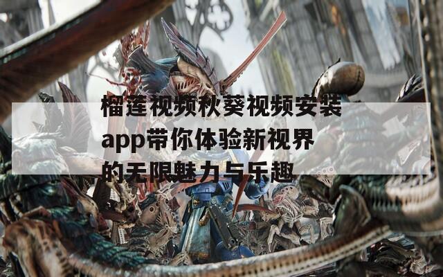 榴莲视频秋葵视频安装app带你体验新视界的无限魅力与乐趣