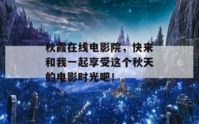 秋霞在线电影院，快来和我一起享受这个秋天的电影时光吧！  第1张