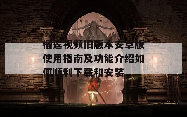 榴莲视频旧版本安卓版使用指南及功能介绍如何顺利下载和安装