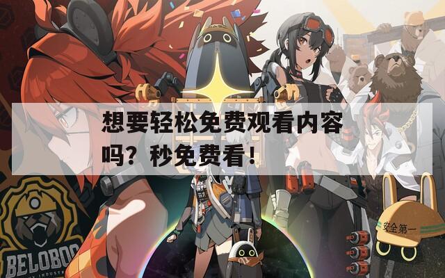 想要轻松免费观看内容吗？秒免费看！