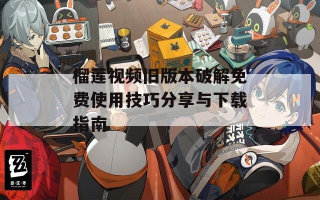榴莲视频旧版本破解免费使用技巧分享与下载指南