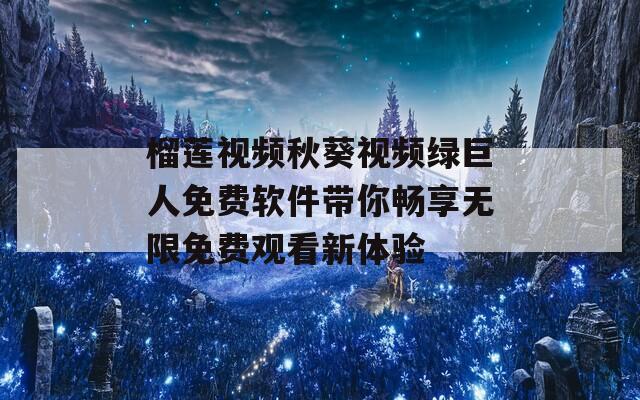 榴莲视频秋葵视频绿巨人免费软件带你畅享无限免费观看新体验