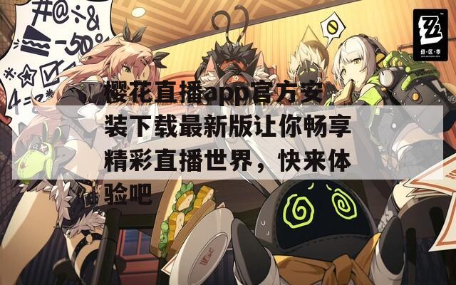 樱花直播app官方安装下载最新版让你畅享精彩直播世界，快来体验吧  第1张