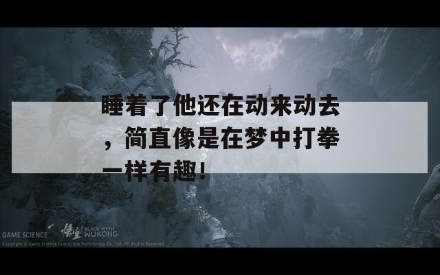 睡着了他还在动来动去，简直像是在梦中打拳一样有趣！  第1张