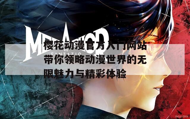 樱花动漫官方入门网站带你领略动漫世界的无限魅力与精彩体验
