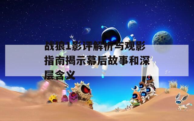 战狼1影评解析与观影指南揭示幕后故事和深层含义
