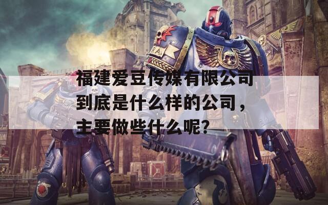 福建爱豆传媒有限公司到底是什么样的公司，主要做些什么呢？
