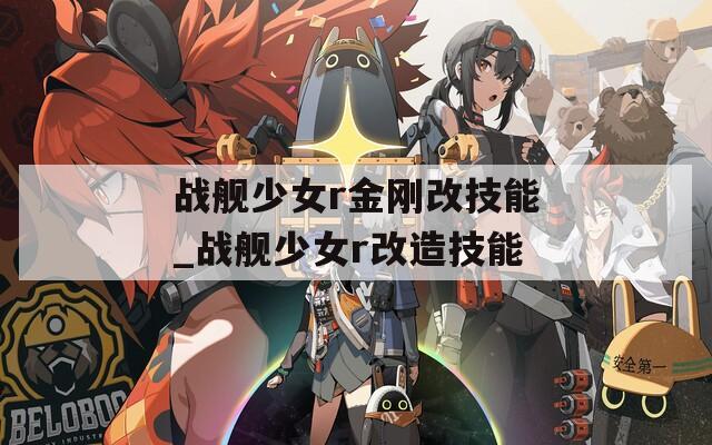 战舰少女r金刚改技能_战舰少女r改造技能