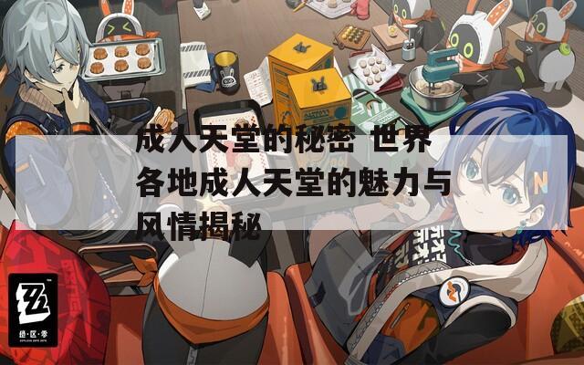 成人天堂的秘密 世界各地成人天堂的魅力与风情揭秘