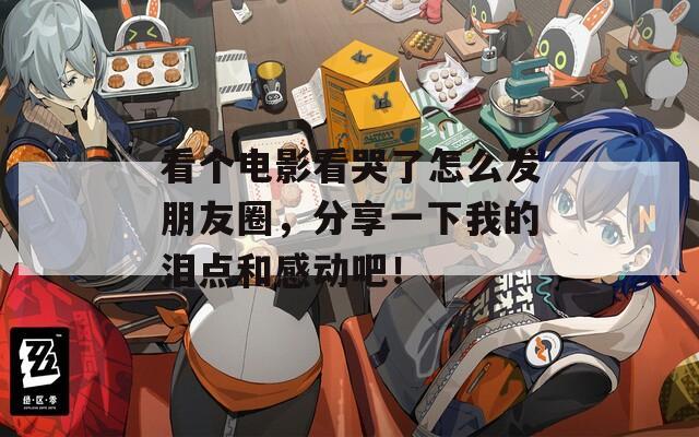 看个电影看哭了怎么发朋友圈，分享一下我的泪点和感动吧！