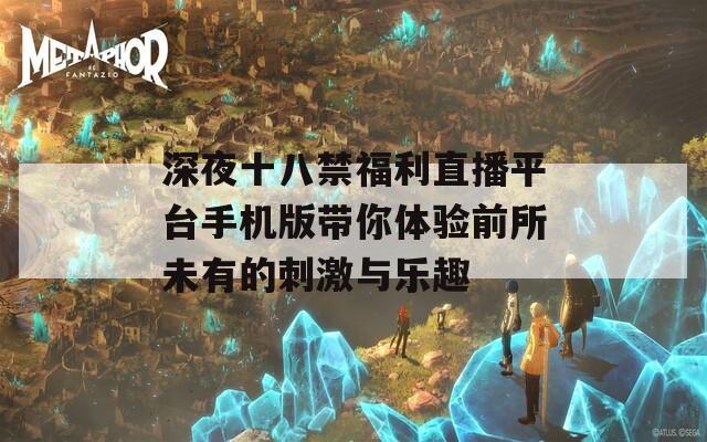 深夜十八禁福利直播平台手机版带你体验前所未有的刺激与乐趣