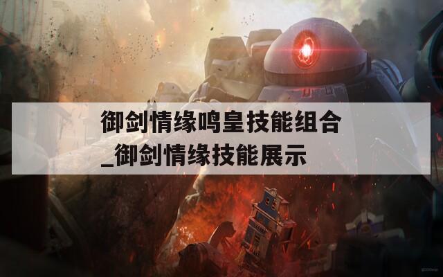 御剑情缘鸣皇技能组合_御剑情缘技能展示