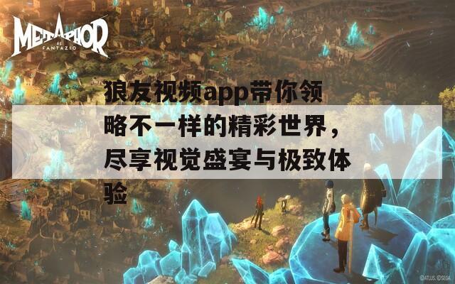 狼友视频app带你领略不一样的精彩世界，尽享视觉盛宴与极致体验  第1张