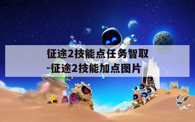 征途2技能点任务智取-征途2技能加点图片