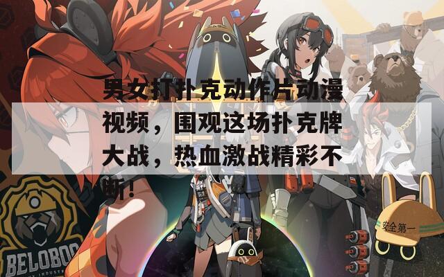 男女打扑克动作片动漫视频，围观这场扑克牌大战，热血激战精彩不断！  第1张