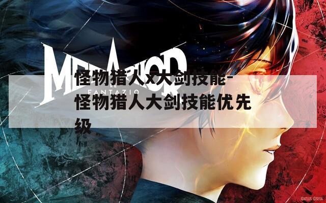 怪物猎人x大剑技能-怪物猎人大剑技能优先级