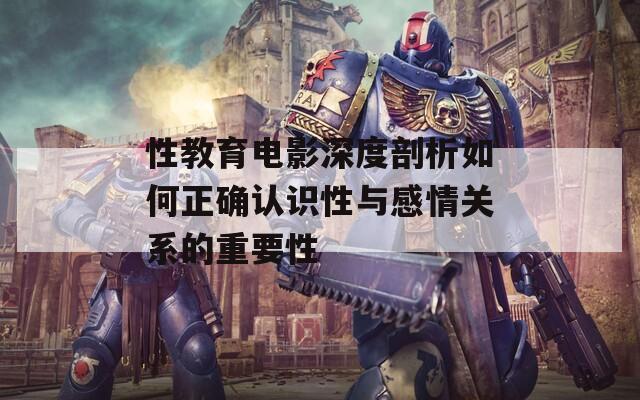 性教育电影深度剖析如何正确认识性与感情关系的重要性  第1张
