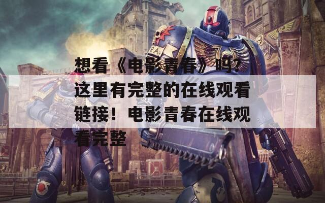 想看《电影青春》吗？这里有完整的在线观看链接！电影青春在线观看完整