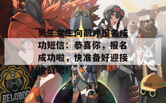 男生女生向前冲报名成功短信：恭喜你，报名成功啦，快准备好迎接挑战吧！