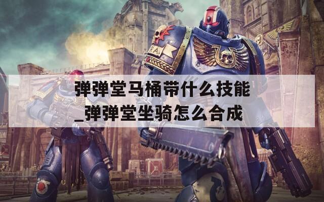 弹弹堂马桶带什么技能_弹弹堂坐骑怎么合成