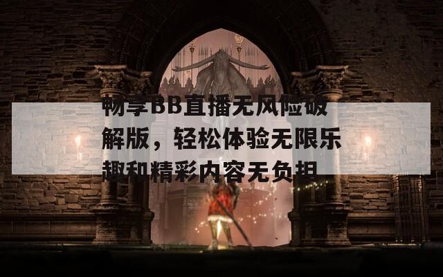 畅享BB直播无风险破解版，轻松体验无限乐趣和精彩内容无负担