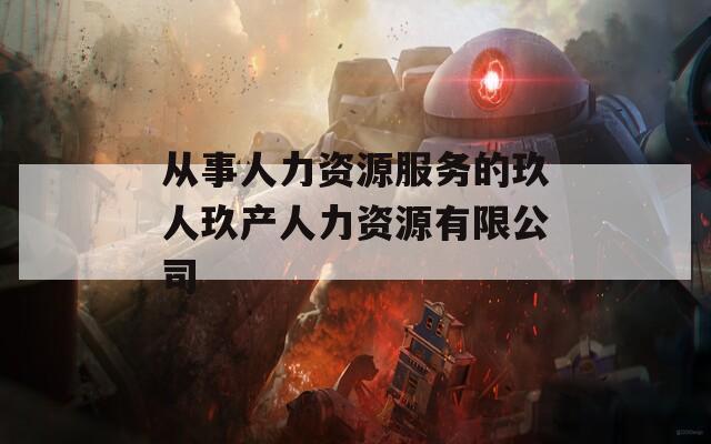 从事人力资源服务的玖人玖产人力资源有限公司