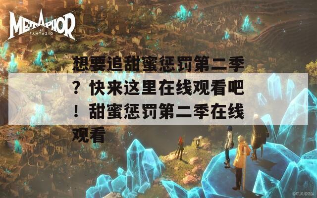 想要追甜蜜惩罚第二季？快来这里在线观看吧！甜蜜惩罚第二季在线观看