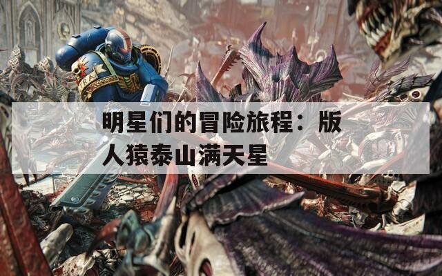 明星们的冒险旅程：版人猿泰山满天星  第1张