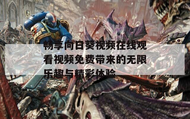 畅享向日葵视频在线观看视频免费带来的无限乐趣与精彩体验