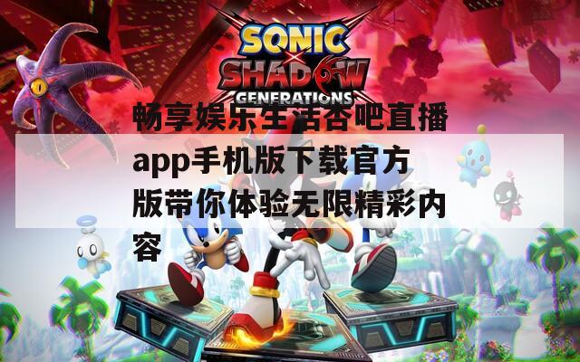 畅享娱乐生活杏吧直播app手机版下载官方版带你体验无限精彩内容