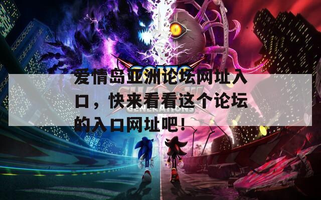爱情岛亚洲论坛网址入口，快来看看这个论坛的入口网址吧！
