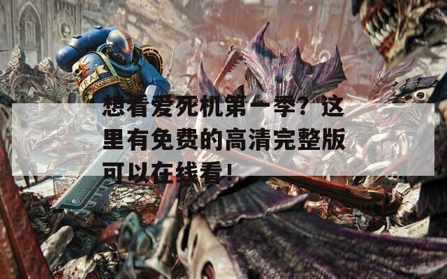 想看爱死机第一季？这里有免费的高清完整版可以在线看！